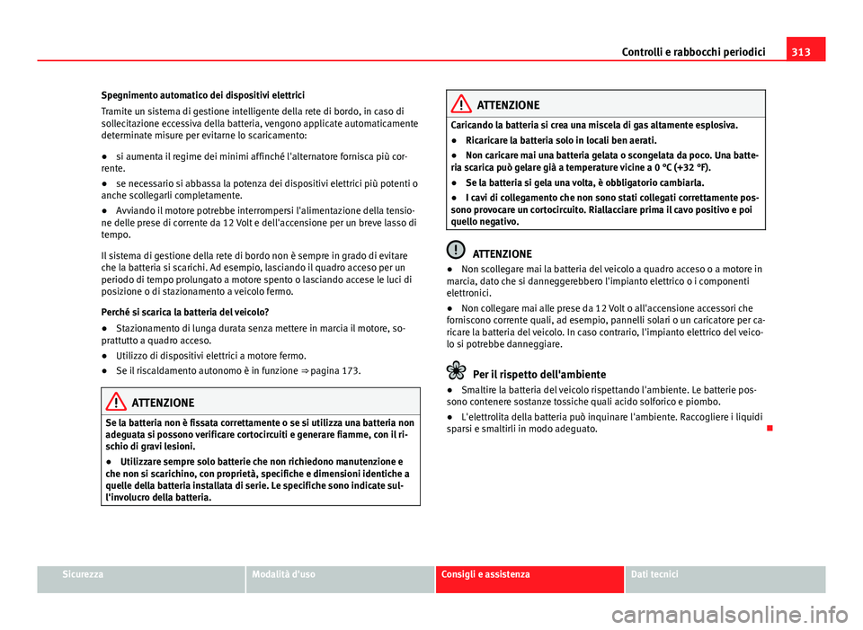 Seat Alhambra 2014 Manuale del proprietario (in Italian) 313
Controlli e rabbocchi periodici
Spegnimento automatico dei dispositivi elettrici
Tramite un sistema di gestione intelligente della rete di bordo, in caso di
sollecitazione eccessiva della batteria Seat Alhambra 2014 Manuale del proprietario (in Italian) 313
Controlli e rabbocchi periodici
Spegnimento automatico dei dispositivi elettrici
Tramite un sistema di gestione intelligente della rete di bordo, in caso di
sollecitazione eccessiva della batteria
