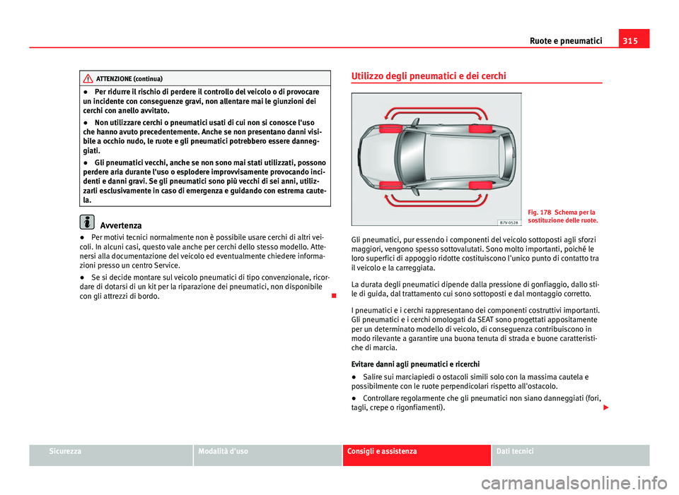Seat Alhambra 2014 Manuale del proprietario (in Italian) 315
Ruote e pneumatici
ATTENZIONE (continua)
● Per ridurre il rischio di perdere il controllo del veicolo o di provocare
un incidente con conseguenze gravi, non allentare mai le giunzioni dei
cerchi Seat Alhambra 2014 Manuale del proprietario (in Italian) 315
Ruote e pneumatici
ATTENZIONE (continua)
● Per ridurre il rischio di perdere il controllo del veicolo o di provocare
un incidente con conseguenze gravi, non allentare mai le giunzioni dei
cerchi