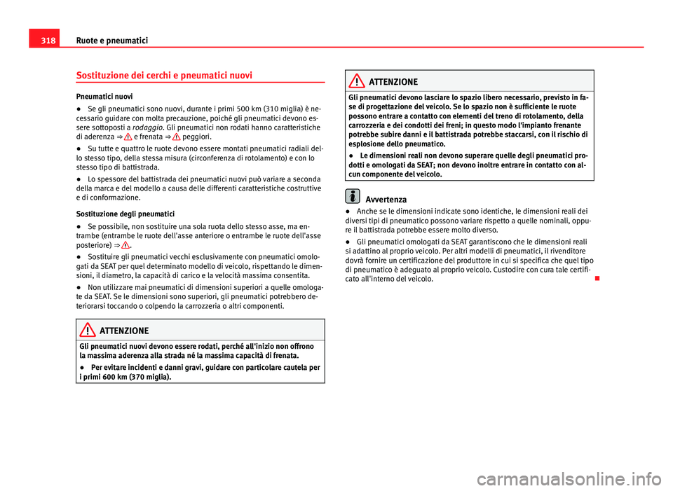 Seat Alhambra 2014 Manuale del proprietario (in Italian) 318Ruote e pneumatici
Sostituzione dei cerchi e pneumatici nuovi
Pneumatici nuovi
●Se gli pneumatici sono nuovi, durante i primi 500 km (310 miglia) è ne-
cessario guidare con molta precauzione, po Seat Alhambra 2014 Manuale del proprietario (in Italian) 318Ruote e pneumatici
Sostituzione dei cerchi e pneumatici nuovi
Pneumatici nuovi
●Se gli pneumatici sono nuovi, durante i primi 500 km (310 miglia) è ne-
cessario guidare con molta precauzione, po