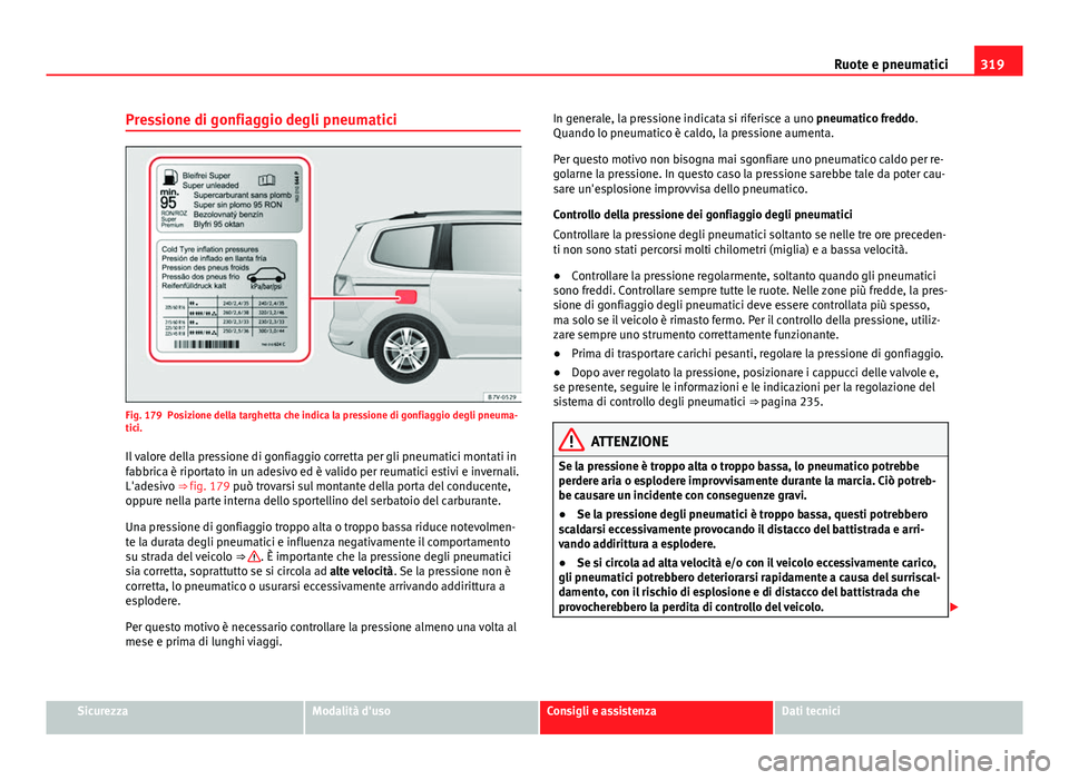 Seat Alhambra 2014 Manuale del proprietario (in Italian) 319
Ruote e pneumatici
Pressione di gonfiaggio degli pneumatici
Fig. 179 Posizione della targhetta che indica la pressione di gonfiaggio degli pneuma-
tici. Il valore della pressione di gonfiaggio cor Seat Alhambra 2014 Manuale del proprietario (in Italian) 319
Ruote e pneumatici
Pressione di gonfiaggio degli pneumatici
Fig. 179 Posizione della targhetta che indica la pressione di gonfiaggio degli pneuma-
tici. Il valore della pressione di gonfiaggio cor