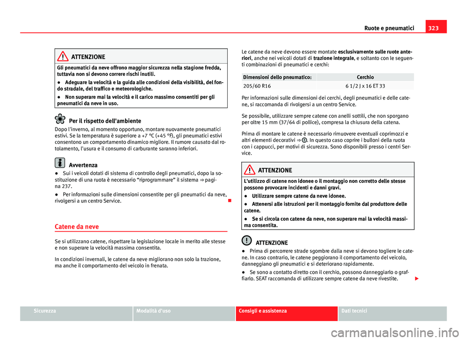 Seat Alhambra 2014 Manuale del proprietario (in Italian) 323
Ruote e pneumatici
ATTENZIONE
Gli pneumatici da neve offrono maggior sicurezza nella stagione fredda,
tuttavia non si devono correre rischi inutili.
● Adeguare la velocità e la guida alle condi Seat Alhambra 2014 Manuale del proprietario (in Italian) 323
Ruote e pneumatici
ATTENZIONE
Gli pneumatici da neve offrono maggior sicurezza nella stagione fredda,
tuttavia non si devono correre rischi inutili.
● Adeguare la velocità e la guida alle condi