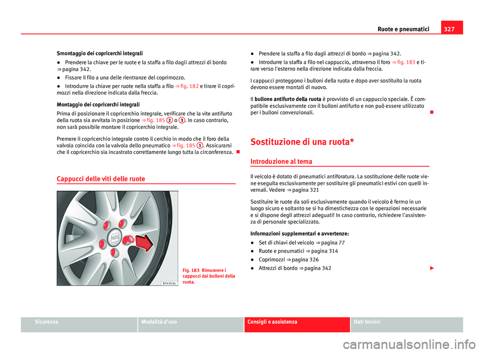 Seat Alhambra 2014 Manuale del proprietario (in Italian) 327
Ruote e pneumatici
Smontaggio dei copricerchi integrali
● Prendere la chiave per le ruote e la staffa a filo dagli attrezzi di bordo
⇒ pagina 342.
● Fissare il filo a una delle rientranze Seat Alhambra 2014 Manuale del proprietario (in Italian) 327
Ruote e pneumatici
Smontaggio dei copricerchi integrali
● Prendere la chiave per le ruote e la staffa a filo dagli attrezzi di bordo
⇒ pagina 342.
● Fissare il filo a una delle rientranze