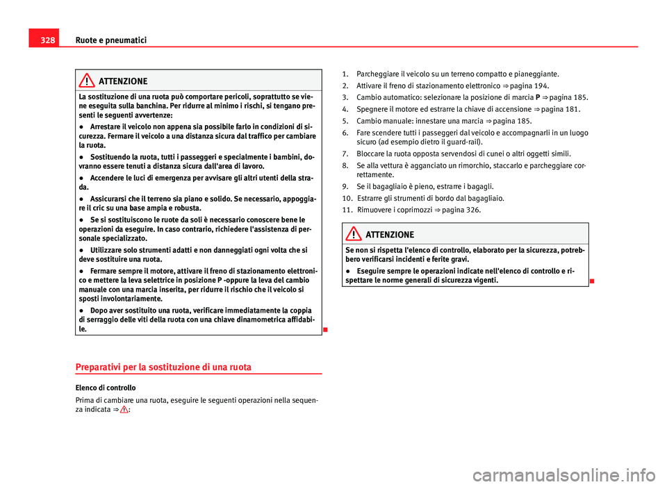 Seat Alhambra 2014 Manuale del proprietario (in Italian) 328Ruote e pneumatici
ATTENZIONE
La sostituzione di una ruota può comportare pericoli, soprattutto se vie-
ne eseguita sulla banchina. Per ridurre al minimo i rischi, si tengano pre-
senti le seguent Seat Alhambra 2014 Manuale del proprietario (in Italian) 328Ruote e pneumatici
ATTENZIONE
La sostituzione di una ruota può comportare pericoli, soprattutto se vie-
ne eseguita sulla banchina. Per ridurre al minimo i rischi, si tengano pre-
senti le seguent