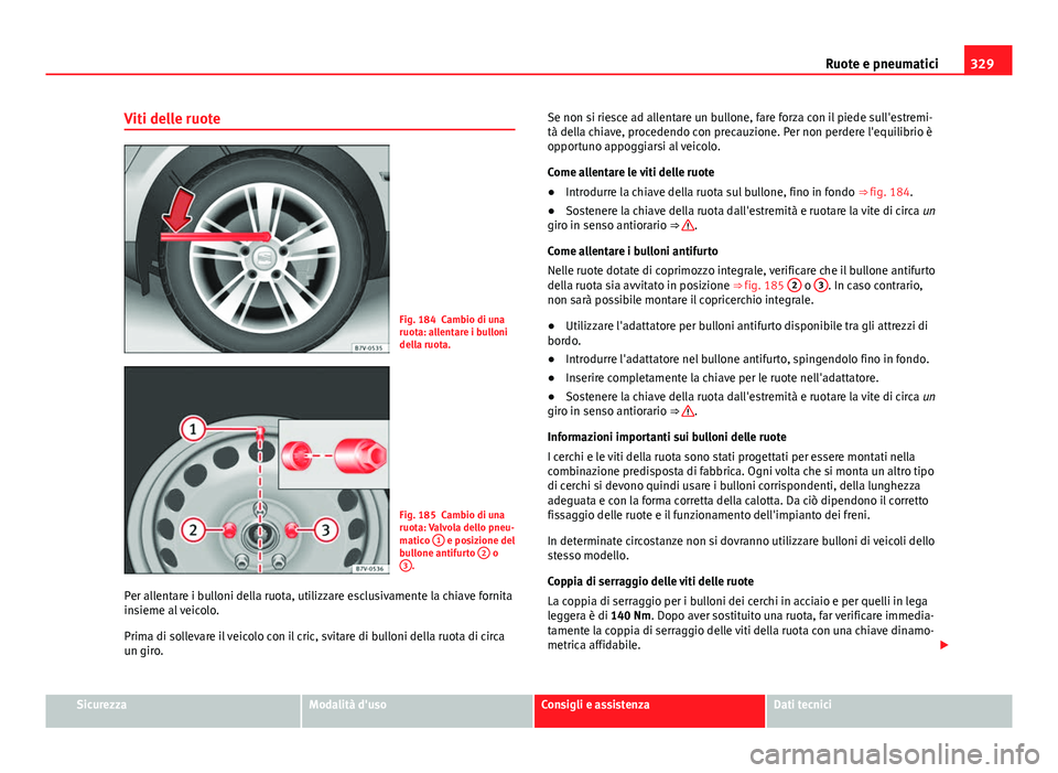 Seat Alhambra 2014 Manuale del proprietario (in Italian) 329
Ruote e pneumatici
Viti delle ruote
Fig. 184 Cambio di una
ruota: allentare i bulloni
della ruota.
Fig. 185 Cambio di una
ruota: Valvola dello pneu-
matico 1
e posizione del
bullone antifurto 2 Seat Alhambra 2014 Manuale del proprietario (in Italian) 329
Ruote e pneumatici
Viti delle ruote
Fig. 184 Cambio di una
ruota: allentare i bulloni
della ruota.
Fig. 185 Cambio di una
ruota: Valvola dello pneu-
matico 1
e posizione del
bullone antifurto 2
