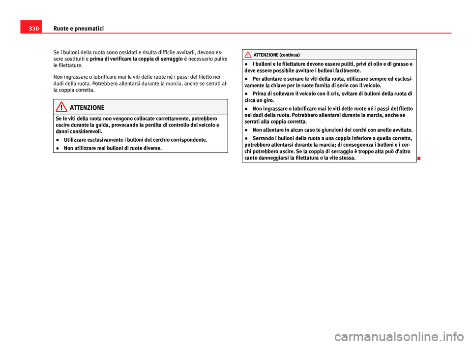 Seat Alhambra 2014 Manuale del proprietario (in Italian) 330Ruote e pneumatici
Se i bulloni della ruota sono ossidati e risulta difficile avvitarli, devono es-
sere sostituiti e prima di verificare la coppia di serraggio è necessario pulire
le filettature Seat Alhambra 2014 Manuale del proprietario (in Italian) 330Ruote e pneumatici
Se i bulloni della ruota sono ossidati e risulta difficile avvitarli, devono es-
sere sostituiti e prima di verificare la coppia di serraggio è necessario pulire
le filettature