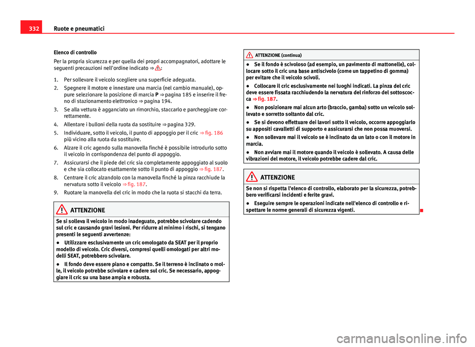 Seat Alhambra 2014 Manuale del proprietario (in Italian) 332Ruote e pneumatici
Elenco di controllo
Per la propria sicurezza e per quella dei propri accompagnatori, adottare le
seguenti precauzioni nell'ordine indicato ⇒
:
Per sollevare il veicolo s Seat Alhambra 2014 Manuale del proprietario (in Italian) 332Ruote e pneumatici
Elenco di controllo
Per la propria sicurezza e per quella dei propri accompagnatori, adottare le
seguenti precauzioni nell'ordine indicato ⇒
:
Per sollevare il veicolo s