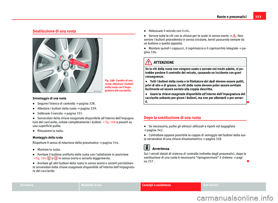 Seat Alhambra 2014 Manuale del proprietario (in Italian) 333
Ruote e pneumatici
Sostituzione di una ruota
Fig. 188 Cambio di una
ruota: allentare i bulloni
della ruota con l'impu-
gnatura del cacciavite.
Smontaggio di una ruota
● Seguire l'elenco Seat Alhambra 2014 Manuale del proprietario (in Italian) 333
Ruote e pneumatici
Sostituzione di una ruota
Fig. 188 Cambio di una
ruota: allentare i bulloni
della ruota con l'impu-
gnatura del cacciavite.
Smontaggio di una ruota
● Seguire l'elenco