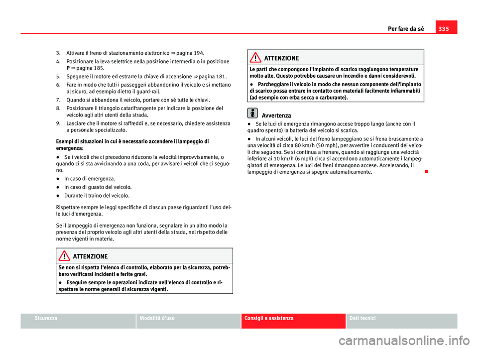 Seat Alhambra 2014 Manuale del proprietario (in Italian) 335
Per fare da sé
Attivare il freno di stazionamento elettronico ⇒ pagina 194.
Posizionare la leva selettrice nella posizione intermedia o in posizione P ⇒ pagina 185.
Spegnere il motore ed Seat Alhambra 2014 Manuale del proprietario (in Italian) 335
Per fare da sé
Attivare il freno di stazionamento elettronico ⇒ pagina 194.
Posizionare la leva selettrice nella posizione intermedia o in posizione P ⇒ pagina 185.
Spegnere il motore ed
