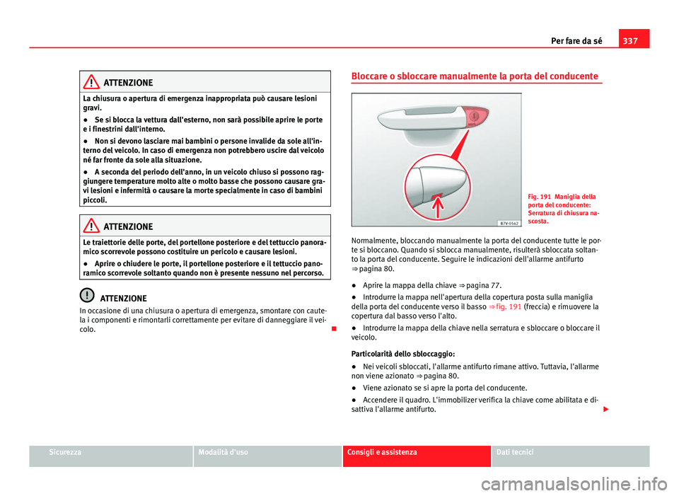 Seat Alhambra 2014 Manuale del proprietario (in Italian) 337
Per fare da sé
ATTENZIONE
La chiusura o apertura di emergenza inappropriata può causare lesioni
gravi.
● Se si blocca la vettura dall'esterno, non sarà possibile aprire le porte
e i fines Seat Alhambra 2014 Manuale del proprietario (in Italian) 337
Per fare da sé
ATTENZIONE
La chiusura o apertura di emergenza inappropriata può causare lesioni
gravi.
● Se si blocca la vettura dall'esterno, non sarà possibile aprire le porte
e i fines
