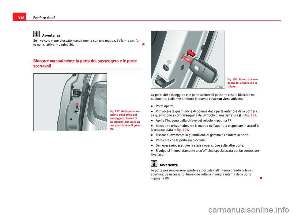 Seat Alhambra 2014 Manuale del proprietario (in Italian) 338Per fare da sé
Avvertenza
Se il veicolo viene bloccato manualmente con una mappa, l'allarme antifur-
to non si attiva ⇒ pagina 80.
Bloccare manualmente la porta del passeggero e le po Seat Alhambra 2014 Manuale del proprietario (in Italian) 338Per fare da sé
Avvertenza
Se il veicolo viene bloccato manualmente con una mappa, l'allarme antifur-
to non si attiva ⇒ pagina 80.
Bloccare manualmente la porta del passeggero e le po