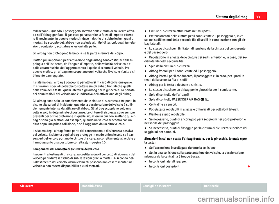 Seat Alhambra 2014 Manuale del proprietario (in Italian) 33
Sistema degli airbag
millisecondi. Quando il passeggero sorretto dalla cintura di sicurezza affon-
da nell'airbag gonfiato, il gas esce per assorbire la forza di impatto e frena-
re il moviment Seat Alhambra 2014 Manuale del proprietario (in Italian) 33
Sistema degli airbag
millisecondi. Quando il passeggero sorretto dalla cintura di sicurezza affon-
da nell'airbag gonfiato, il gas esce per assorbire la forza di impatto e frena-
re il moviment