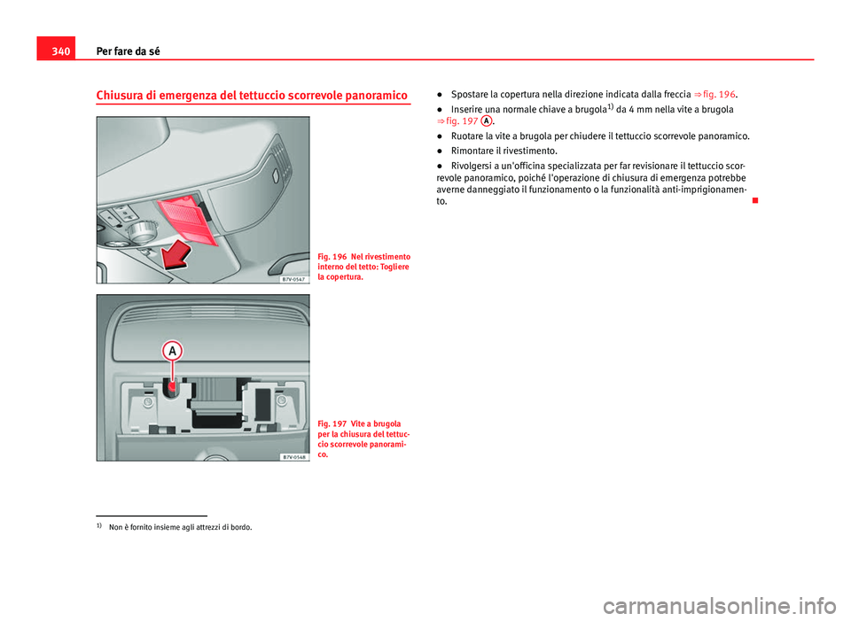 Seat Alhambra 2014 Manuale del proprietario (in Italian) 340Per fare da sé
Chiusura di emergenza del tettuccio scorrevole panoramico
Fig. 196 Nel rivestimento
interno del tetto: Togliere
la copertura.
Fig. 197 Vite a brugola
per la chiusura del tettuc-
cio Seat Alhambra 2014 Manuale del proprietario (in Italian) 340Per fare da sé
Chiusura di emergenza del tettuccio scorrevole panoramico
Fig. 196 Nel rivestimento
interno del tetto: Togliere
la copertura.
Fig. 197 Vite a brugola
per la chiusura del tettuc-
cio