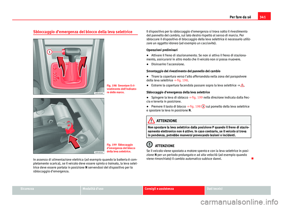 Seat Alhambra 2014 Manuale del proprietario (in Italian) 341
Per fare da sé
Sbloccaggio d'emergenza del blocco della leva selettrice
Fig. 198 Smontare il ri-
vestimento dell'indicato-
re delle marce.
Fig. 199 Sbloccaggio
d'emergenza del blocco
Seat Alhambra 2014 Manuale del proprietario (in Italian) 341
Per fare da sé
Sbloccaggio d'emergenza del blocco della leva selettrice
Fig. 198 Smontare il ri-
vestimento dell'indicato-
re delle marce.
Fig. 199 Sbloccaggio
d'emergenza del blocco