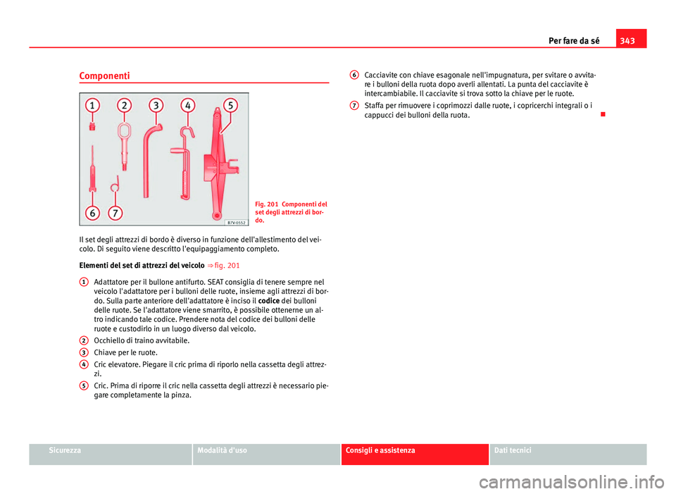 Seat Alhambra 2014 Manuale del proprietario (in Italian) 343
Per fare da sé
Componenti
Fig. 201 Componenti del
set degli attrezzi di bor-
do.
Il set degli attrezzi di bordo è diverso in funzione dell'allestimento del vei-
colo. Di seguito viene descri Seat Alhambra 2014 Manuale del proprietario (in Italian) 343
Per fare da sé
Componenti
Fig. 201 Componenti del
set degli attrezzi di bor-
do.
Il set degli attrezzi di bordo è diverso in funzione dell'allestimento del vei-
colo. Di seguito viene descri