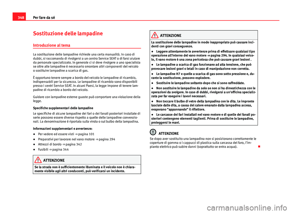 Seat Alhambra 2014 Manuale del proprietario (in Italian) 348Per fare da sé
Sostituzione delle lampadine
Introduzione al tema
La sostituzione delle lampadine richiede una certa manualità. In caso di
dubbi, si raccomanda di rivolgersi a un centro Service SE Seat Alhambra 2014 Manuale del proprietario (in Italian) 348Per fare da sé
Sostituzione delle lampadine
Introduzione al tema
La sostituzione delle lampadine richiede una certa manualità. In caso di
dubbi, si raccomanda di rivolgersi a un centro Service SE