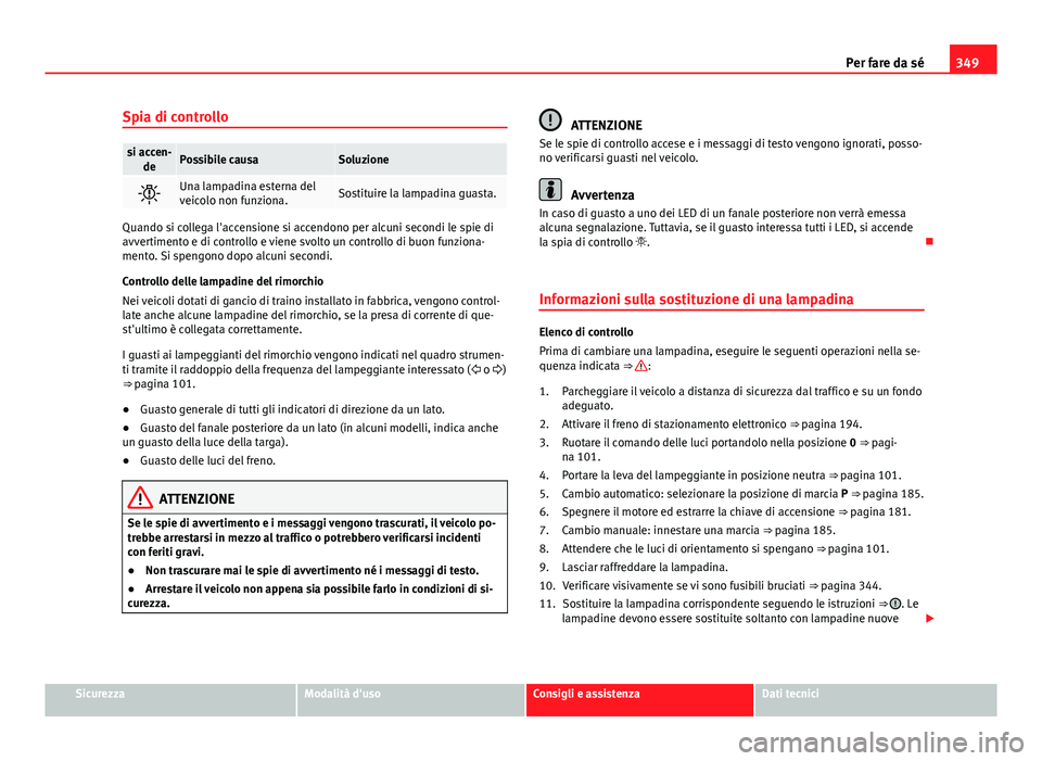Seat Alhambra 2014 Manuale del proprietario (in Italian) 349
Per fare da sé
Spia di controllo
si accen- dePossibile causaSoluzione
Una lampadina esterna del
veicolo non funziona.Sostituire la lampadina guasta.
Quando si collega l'accensione si accen Seat Alhambra 2014 Manuale del proprietario (in Italian) 349
Per fare da sé
Spia di controllo
si accen- dePossibile causaSoluzione
Una lampadina esterna del
veicolo non funziona.Sostituire la lampadina guasta.
Quando si collega l'accensione si accen
