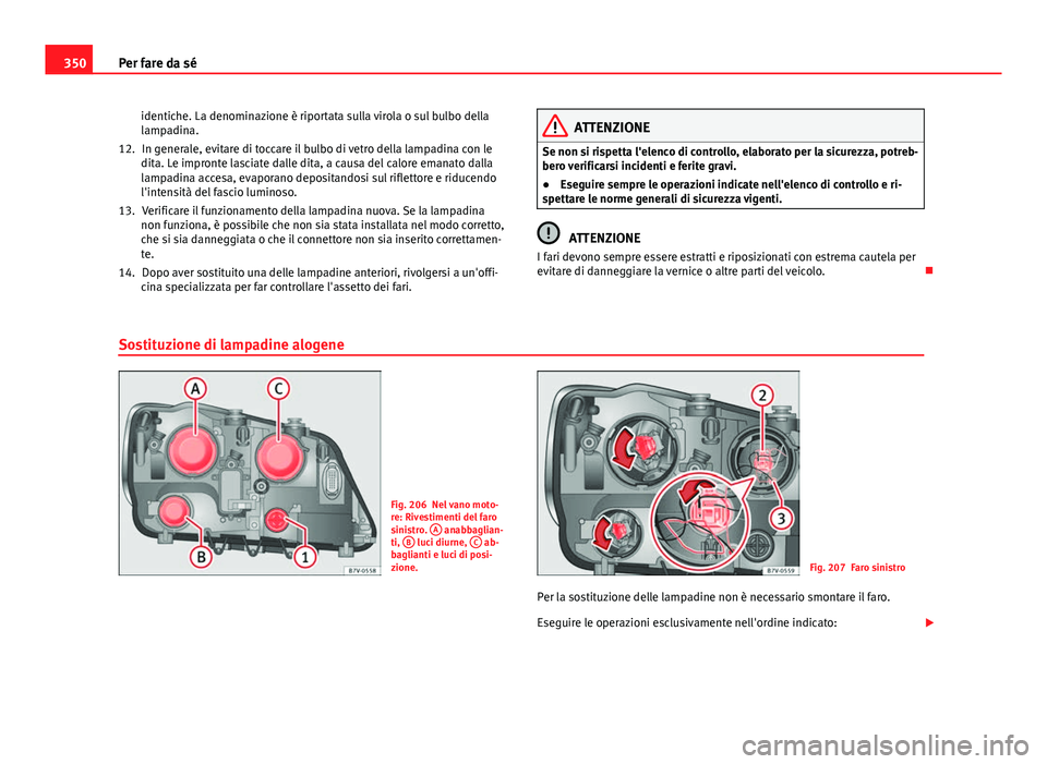 Seat Alhambra 2014 Manuale del proprietario (in Italian) 350Per fare da sé
identiche. La denominazione è riportata sulla virola o sul bulbo della
lampadina.In generale, evitare di toccare il bulbo di vetro della lampadina con le
dita. Le impronte lasciate Seat Alhambra 2014 Manuale del proprietario (in Italian) 350Per fare da sé
identiche. La denominazione è riportata sulla virola o sul bulbo della
lampadina.In generale, evitare di toccare il bulbo di vetro della lampadina con le
dita. Le impronte lasciate