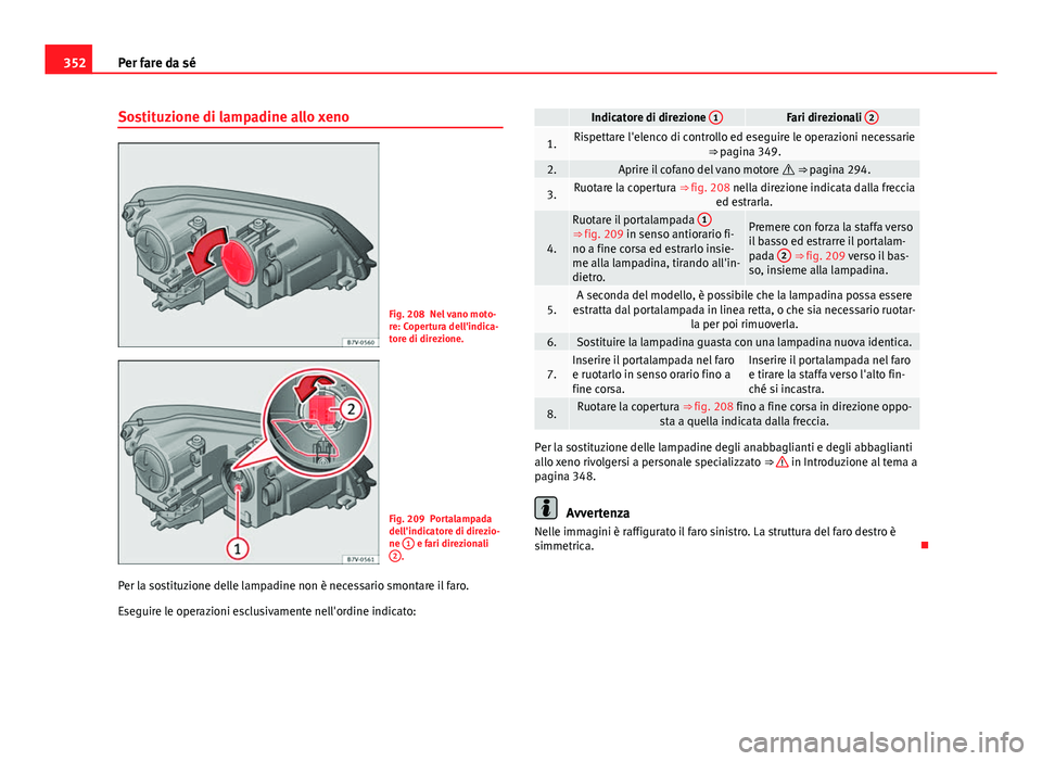 Seat Alhambra 2014 Manuale del proprietario (in Italian) 352Per fare da sé
Sostituzione di lampadine allo xeno
Fig. 208 Nel vano moto-
re: Copertura dell'indica-
tore di direzione.
Fig. 209 Portalampada
dell'indicatore di direzio-
ne 1
e fari dire Seat Alhambra 2014 Manuale del proprietario (in Italian) 352Per fare da sé
Sostituzione di lampadine allo xeno
Fig. 208 Nel vano moto-
re: Copertura dell'indica-
tore di direzione.
Fig. 209 Portalampada
dell'indicatore di direzio-
ne 1
e fari dire