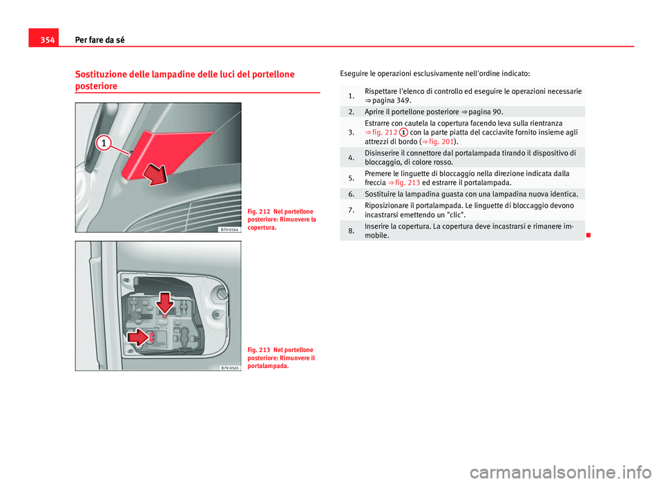 Seat Alhambra 2014 Manuale del proprietario (in Italian) 354Per fare da sé
Sostituzione delle lampadine delle luci del portellone
posteriore
Fig. 212 Nel portellone
posteriore: Rimuovere la
copertura.
Fig. 213 Nel portellone
posteriore: Rimuovere il
portal Seat Alhambra 2014 Manuale del proprietario (in Italian) 354Per fare da sé
Sostituzione delle lampadine delle luci del portellone
posteriore
Fig. 212 Nel portellone
posteriore: Rimuovere la
copertura.
Fig. 213 Nel portellone
posteriore: Rimuovere il
portal