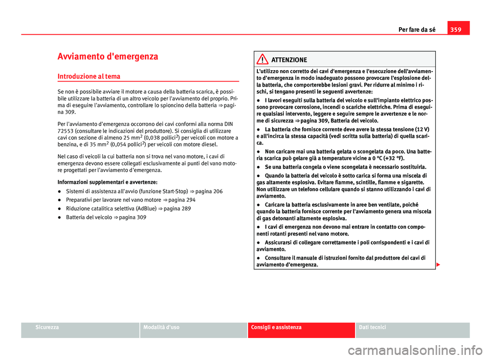 Seat Alhambra 2014 Manuale del proprietario (in Italian) 359
Per fare da sé
Avviamento d'emergenza
Introduzione al tema
Se non è possibile avviare il motore a causa della batteria scarica, è possi-
bile utilizzare la batteria di un altro veicolo per Seat Alhambra 2014 Manuale del proprietario (in Italian) 359
Per fare da sé
Avviamento d'emergenza
Introduzione al tema
Se non è possibile avviare il motore a causa della batteria scarica, è possi-
bile utilizzare la batteria di un altro veicolo per