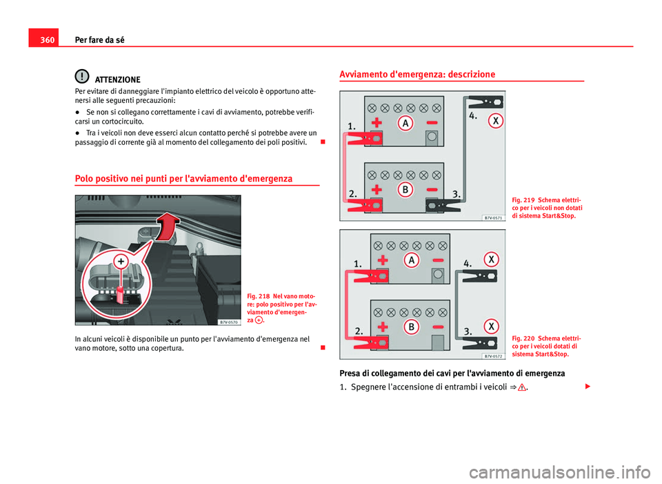 Seat Alhambra 2014 Manuale del proprietario (in Italian) 360Per fare da sé
ATTENZIONE
Per evitare di danneggiare l'impianto elettrico del veicolo è opportuno atte-
nersi alle seguenti precauzioni:
● Se non si collegano correttamente i cavi di avviam Seat Alhambra 2014 Manuale del proprietario (in Italian) 360Per fare da sé
ATTENZIONE
Per evitare di danneggiare l'impianto elettrico del veicolo è opportuno atte-
nersi alle seguenti precauzioni:
● Se non si collegano correttamente i cavi di avviam