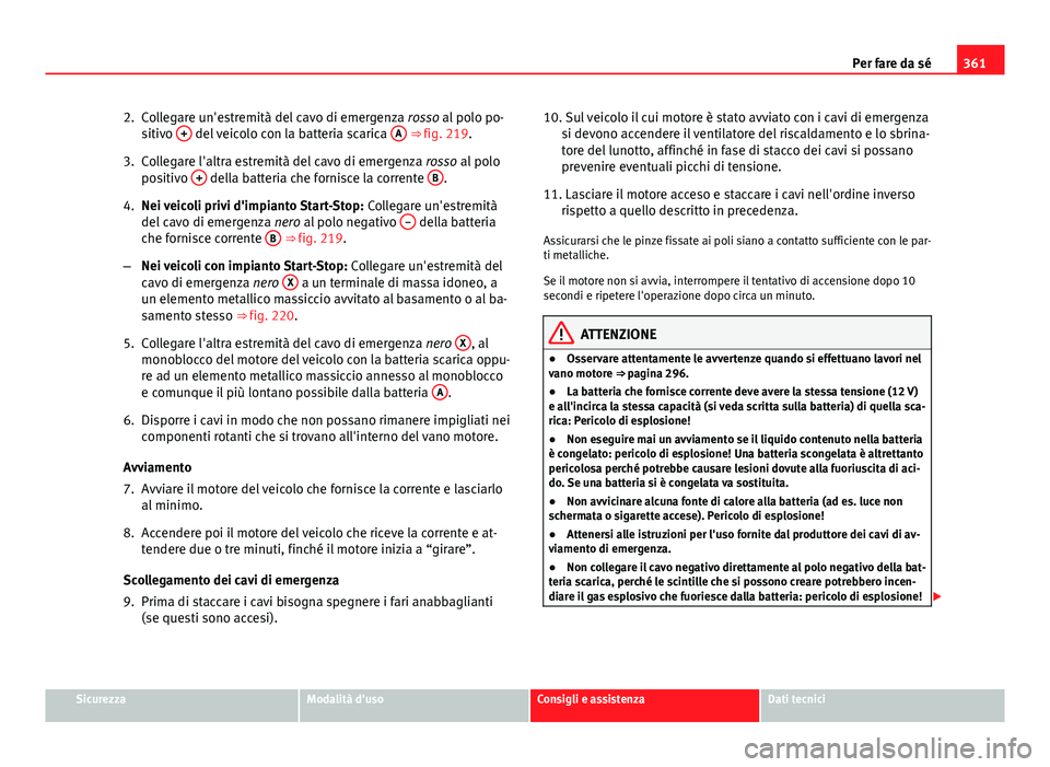 Seat Alhambra 2014 Manuale del proprietario (in Italian) 361
Per fare da sé
2. Collegare un'estremità del cavo di emergenza rosso al polo po-
sitivo +
del veicolo con la batteria scarica A ⇒ fig. 219.
3. Collegare l'altra estremità del ca Seat Alhambra 2014 Manuale del proprietario (in Italian) 361
Per fare da sé
2. Collegare un'estremità del cavo di emergenza rosso al polo po-
sitivo +
del veicolo con la batteria scarica A ⇒ fig. 219.
3. Collegare l'altra estremità del ca