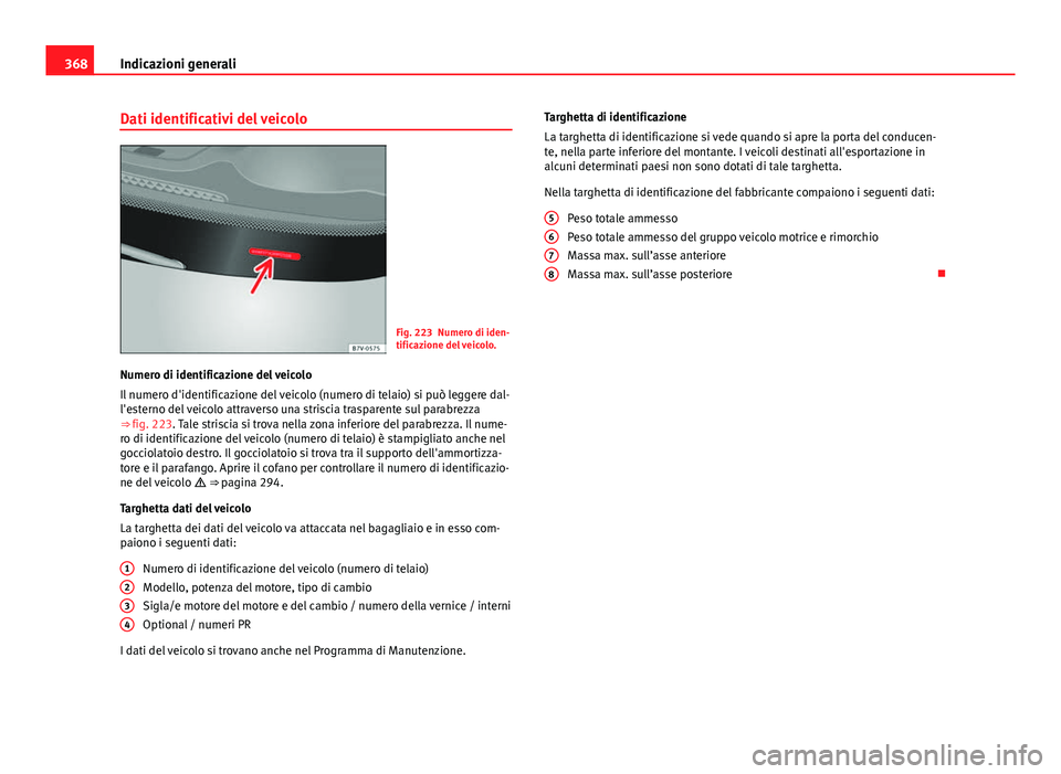 Seat Alhambra 2014 Manuale del proprietario (in Italian) 368Indicazioni generali
Dati identificativi del veicolo
Fig. 223 Numero di iden-
tificazione del veicolo.
Numero di identificazione del veicolo
Il numero d'identificazione del veicolo (numero di t Seat Alhambra 2014 Manuale del proprietario (in Italian) 368Indicazioni generali
Dati identificativi del veicolo
Fig. 223 Numero di iden-
tificazione del veicolo.
Numero di identificazione del veicolo
Il numero d'identificazione del veicolo (numero di t