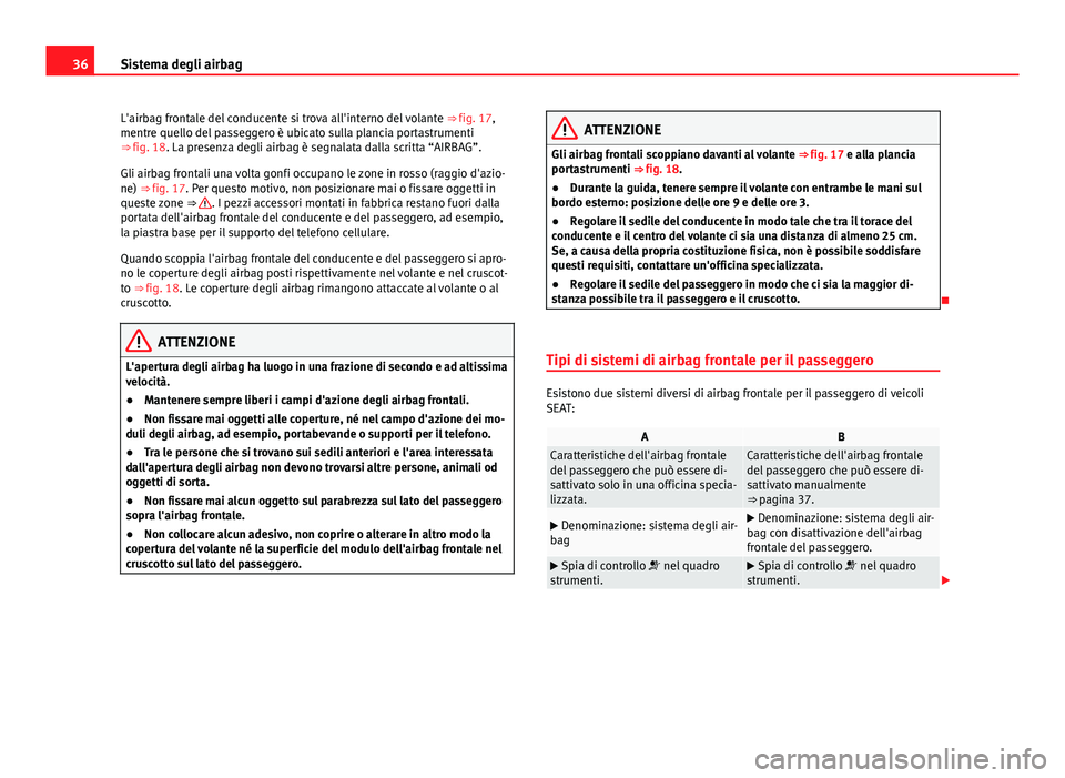 Seat Alhambra 2014  Manuale del proprietario (in Italian) 36Sistema degli airbag
L'airbag frontale del conducente si trova all'interno del volante  ⇒ fig. 17,
mentre quello del passeggero è ubicato sulla plancia portastrumenti
⇒ fig. 18. La 