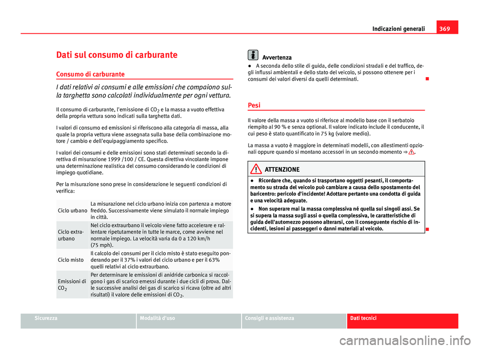 Seat Alhambra 2014 Manuale del proprietario (in Italian) 369
Indicazioni generali
Dati sul consumo di carburante Consumo di carburante
I dati relativi ai consumi e alle emissioni che compaiono sul-
la targhetta sono calcolati individualmente per ogni vettur Seat Alhambra 2014 Manuale del proprietario (in Italian) 369
Indicazioni generali
Dati sul consumo di carburante Consumo di carburante
I dati relativi ai consumi e alle emissioni che compaiono sul-
la targhetta sono calcolati individualmente per ogni vettur