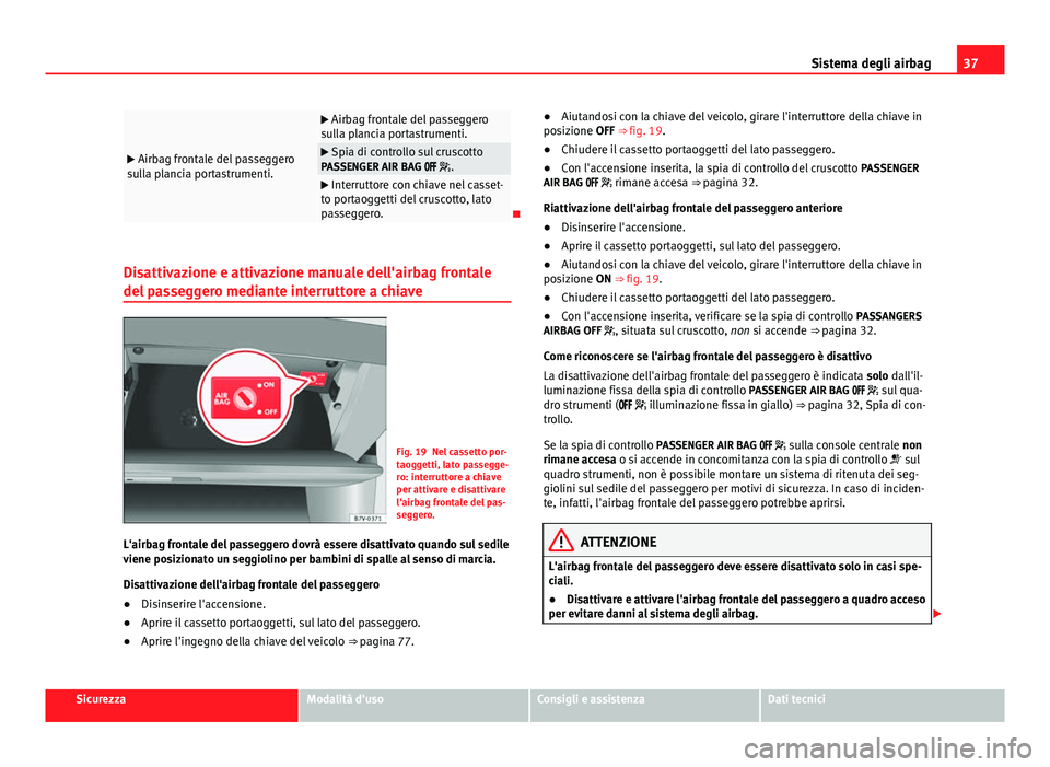 Seat Alhambra 2014  Manuale del proprietario (in Italian) 37
Sistema degli airbag
  Airbag frontale del passeggero
sulla plancia portastrumenti.
  Airbag frontale del passeggero
sulla plancia portastrumenti.
  Spia di controllo sul cruscotto
PASSENG