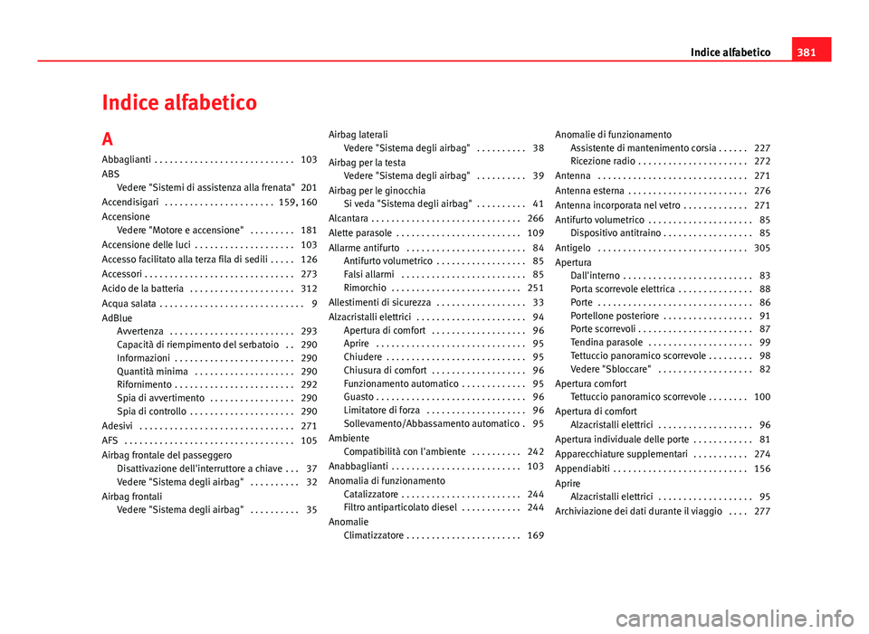 Seat Alhambra 2014 Manuale del proprietario (in Italian) Indice alfabetico
A Abbaglianti . . . . . . . . . . . . . . . . . . . . . . . . . . . . 103
ABS Vedere "Sistemi di assistenza alla frenata" . .201
Accendisigari . . . . . . . . . . . . . . Seat Alhambra 2014 Manuale del proprietario (in Italian) Indice alfabetico
A Abbaglianti . . . . . . . . . . . . . . . . . . . . . . . . . . . . 103
ABS Vedere "Sistemi di assistenza alla frenata" . .201
Accendisigari . . . . . . . . . . . . . .