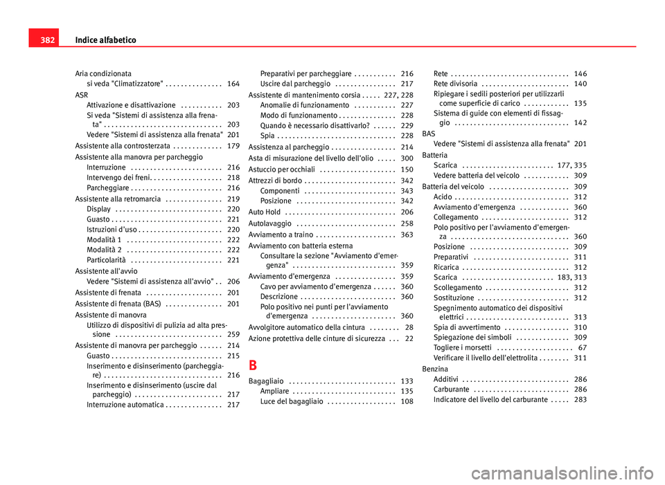 Seat Alhambra 2014 Manuale del proprietario (in Italian) Aria condizionatasi veda "Climatizzatore" . . . . . . . . . . . . . . . 164
ASR Attivazione e disattivazione . . . . . . . . . . . 203
Si veda "Sistemi di assistenza alla frena-ta" . Seat Alhambra 2014 Manuale del proprietario (in Italian) Aria condizionatasi veda "Climatizzatore" . . . . . . . . . . . . . . . 164
ASR Attivazione e disattivazione . . . . . . . . . . . 203
Si veda "Sistemi di assistenza alla frena-ta" .