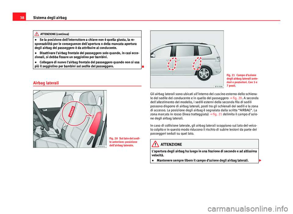 Seat Alhambra 2014  Manuale del proprietario (in Italian) 38Sistema degli airbag
ATTENZIONE (continua)
● Se la posizione dell'interruttore a chiave non è quella giusta, la re-
sponsabilità per le conseguenze dell'apertura o della mancata apertura
