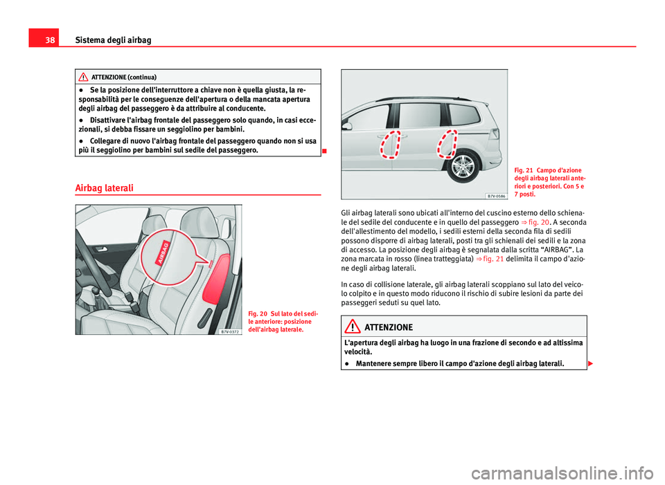 Seat Alhambra 2014 Manuale del proprietario (in Italian) 38Sistema degli airbag
ATTENZIONE (continua)
● Se la posizione dell'interruttore a chiave non è quella giusta, la re-
sponsabilità per le conseguenze dell'apertura o della mancata apertura Seat Alhambra 2014 Manuale del proprietario (in Italian) 38Sistema degli airbag
ATTENZIONE (continua)
● Se la posizione dell'interruttore a chiave non è quella giusta, la re-
sponsabilità per le conseguenze dell'apertura o della mancata apertura