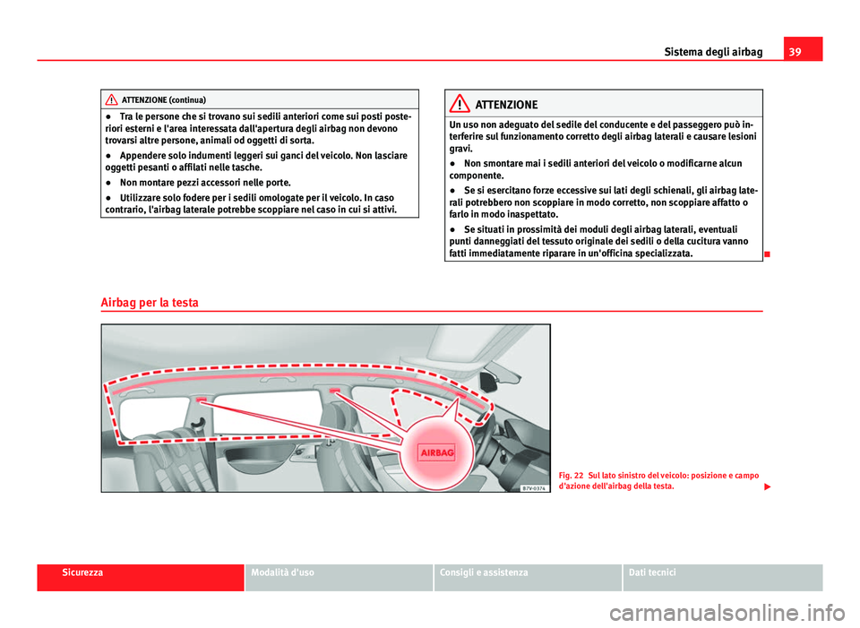 Seat Alhambra 2014  Manuale del proprietario (in Italian) 39
Sistema degli airbag
ATTENZIONE (continua)
● Tra le persone che si trovano sui sedili anteriori come sui posti poste-
riori esterni e l'area interessata dall'apertura degli airbag non dev