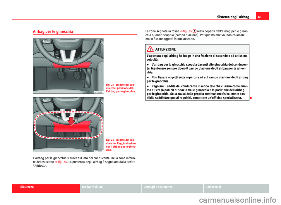 Seat Alhambra 2014  Manuale del proprietario (in Italian) 41
Sistema degli airbag
Airbag per le ginocchia
Fig. 24 Sul lato del con-
ducente: posizione del-
l'airbag per le ginocchia.
Fig. 25 Sul lato del con-
ducente: Raggio d'azione
degli airbag per