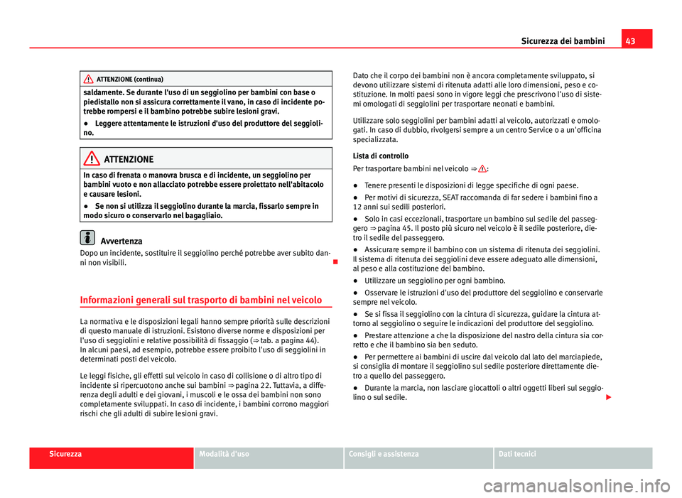 Seat Alhambra 2014  Manuale del proprietario (in Italian) 43
Sicurezza dei bambini
ATTENZIONE (continua)
saldamente. Se durante l'uso di un seggiolino per bambini con base o
piedistallo non si assicura correttamente il vano, in caso di incidente po-
treb