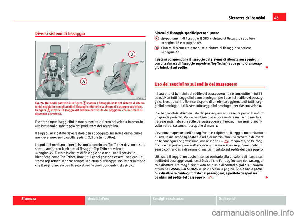 Seat Alhambra 2014  Manuale del proprietario (in Italian) 45
Sicurezza dei bambini
Diversi sistemi di fissaggio
Fig. 26 Nei sedili posteriori: la figura  A mostra il fissaggio base del sistema di ritenu-
ta dei seggiolini con gli anelli di fissaggio inferior