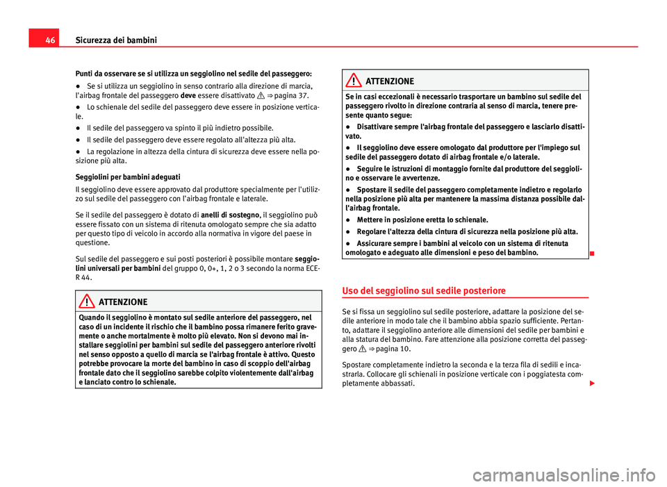 Seat Alhambra 2014  Manuale del proprietario (in Italian) 46Sicurezza dei bambini
Punti da osservare se si utilizza un seggiolino nel sedile del passeggero:
● Se si utilizza un seggiolino in senso contrario alla direzione di marcia,
l'airbag frontale d