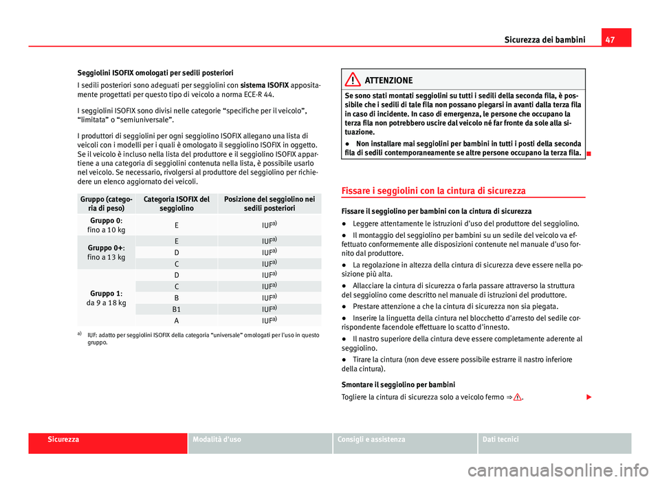 Seat Alhambra 2014  Manuale del proprietario (in Italian) 47
Sicurezza dei bambini
Seggiolini ISOFIX omologati per sedili posteriori
I sedili posteriori sono adeguati per seggiolini con sistema ISOFIX apposita-
mente progettati per questo tipo di veicolo a n