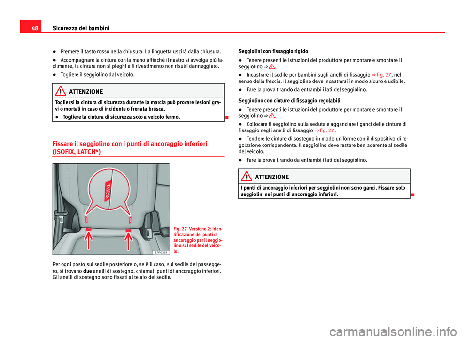 Seat Alhambra 2014  Manuale del proprietario (in Italian) 48Sicurezza dei bambini
● Premere il tasto rosso nella chiusura. La linguetta uscirà dalla chiusura.
● Accompagnare la cintura con la mano affinché il nastro si avvolga più fa-
cilmente, la cin