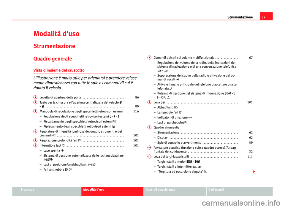 Seat Alhambra 2014  Manuale del proprietario (in Italian) 57
Strumentazione
Modalità d'uso Strumentazione
Quadro generale Vista d'insieme del cruscotto
L'illustrazione è molto utile per orientarsi e prendere veloce-
mente dimestichezza con tutt