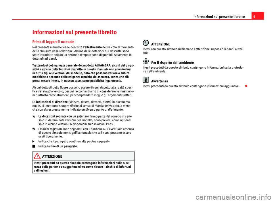Seat Alhambra 2014 Manuale del proprietario (in Italian) 5
Informazioni sul presente libretto
Informazioni sul presente libretto Prima di leggere il manuale
Nel presente manuale viene descritto l' allestimento del veicolo al momento
della chiusura della Seat Alhambra 2014 Manuale del proprietario (in Italian) 5
Informazioni sul presente libretto
Informazioni sul presente libretto Prima di leggere il manuale
Nel presente manuale viene descritto l' allestimento del veicolo al momento
della chiusura della