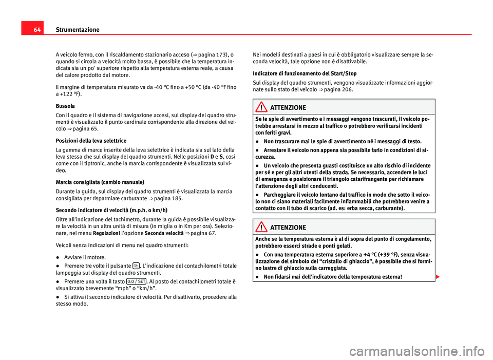 Seat Alhambra 2014  Manuale del proprietario (in Italian) 64Strumentazione
A veicolo fermo, con il riscaldamento stazionario acceso ( ⇒ pagina 173), o
quando si circola a velocità molto bassa, è possibile che la temperatura in-
dicata sia un po' su