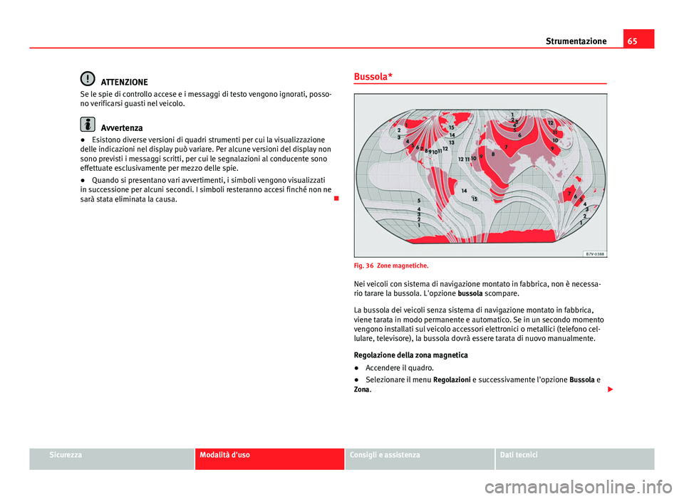 Seat Alhambra 2014  Manuale del proprietario (in Italian) 65
Strumentazione
ATTENZIONE
Se le spie di controllo accese e i messaggi di testo vengono ignorati, posso-
no verificarsi guasti nel veicolo.
Avvertenza
● Esistono diverse versioni di quadri strumen