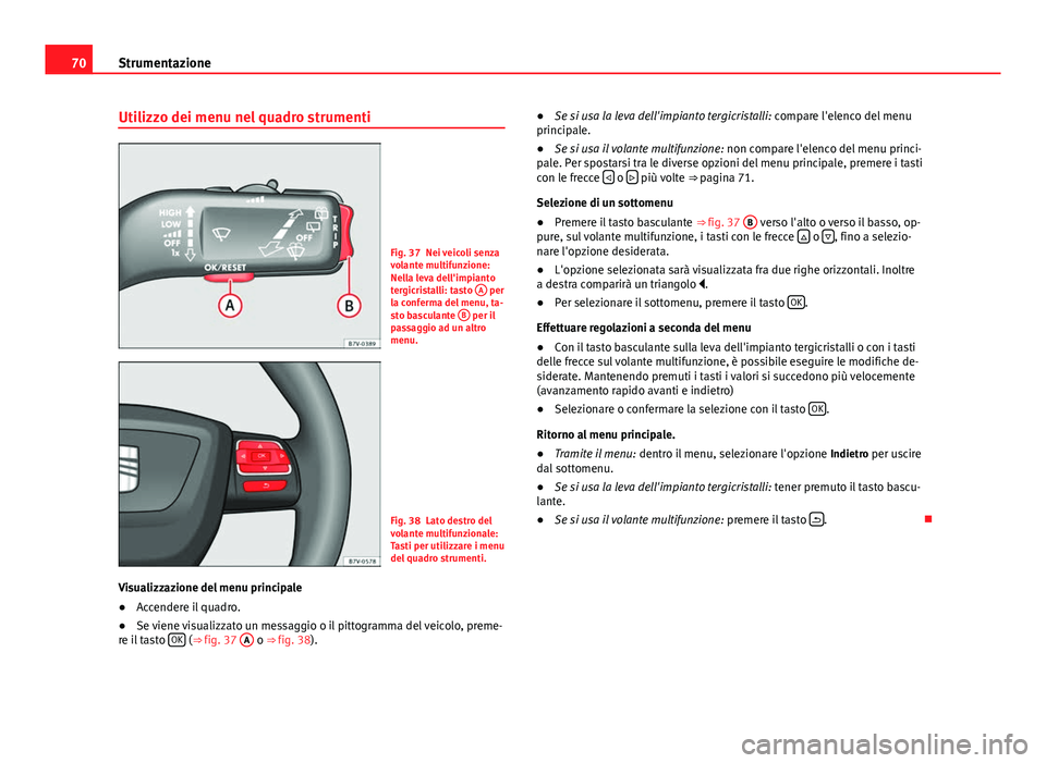 Seat Alhambra 2014 Manuale del proprietario (in Italian) 70Strumentazione
Utilizzo dei menu nel quadro strumenti
Fig. 37 Nei veicoli senza
volante multifunzione:
Nella leva dell'impianto
tergicristalli: tasto A
per
la conferma del menu, ta-
sto bascul Seat Alhambra 2014 Manuale del proprietario (in Italian) 70Strumentazione
Utilizzo dei menu nel quadro strumenti
Fig. 37 Nei veicoli senza
volante multifunzione:
Nella leva dell'impianto
tergicristalli: tasto A
per
la conferma del menu, ta-
sto bascul