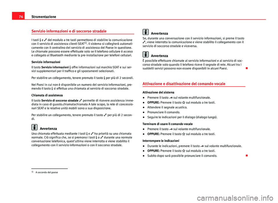 Seat Alhambra 2014 Manuale del proprietario (in Italian) 76Strumentazione
Servizio informazioni e di soccorso stradale
I tasti e del modulo a tre tasti permettono di stabilire la comunicazione
con il servizio di assistenza clienti SEAT 1)
. Il siste Seat Alhambra 2014 Manuale del proprietario (in Italian) 76Strumentazione
Servizio informazioni e di soccorso stradale
I tasti e del modulo a tre tasti permettono di stabilire la comunicazione
con il servizio di assistenza clienti SEAT 1)
. Il siste