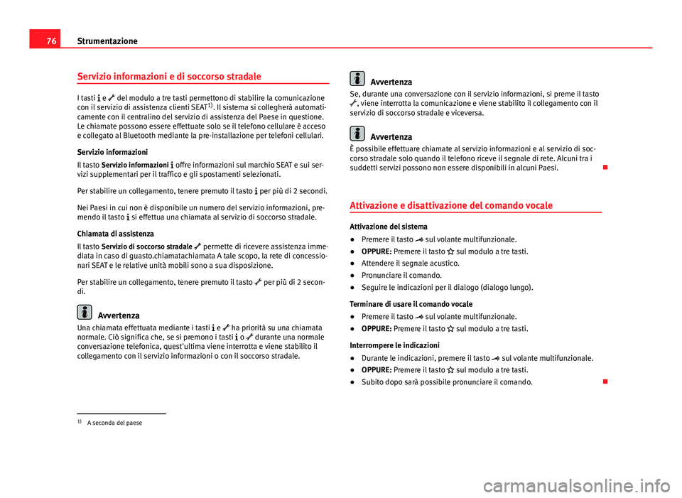 Seat Alhambra 2014  Manuale del proprietario (in Italian) 76Strumentazione
Servizio informazioni e di soccorso stradale
I tasti  e  del modulo a tre tasti permettono di stabilire la comunicazione
con il servizio di assistenza clienti SEAT 1)
. Il siste