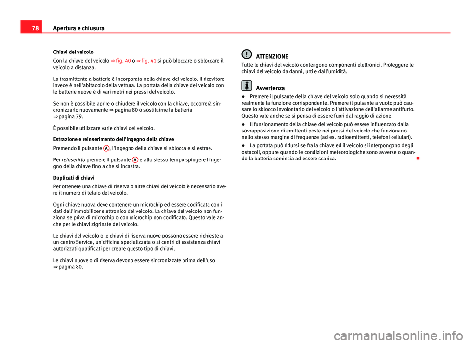 Seat Alhambra 2014 Manuale del proprietario (in Italian) 78Apertura e chiusura
Chiavi del veicolo
Con la chiave del veicolo ⇒ fig. 40 o ⇒ fig. 41 si può bloccare o sbloccare il
veicolo a distanza.
La trasmittente a batterie è incorporata nella ch Seat Alhambra 2014 Manuale del proprietario (in Italian) 78Apertura e chiusura
Chiavi del veicolo
Con la chiave del veicolo ⇒ fig. 40 o ⇒ fig. 41 si può bloccare o sbloccare il
veicolo a distanza.
La trasmittente a batterie è incorporata nella ch