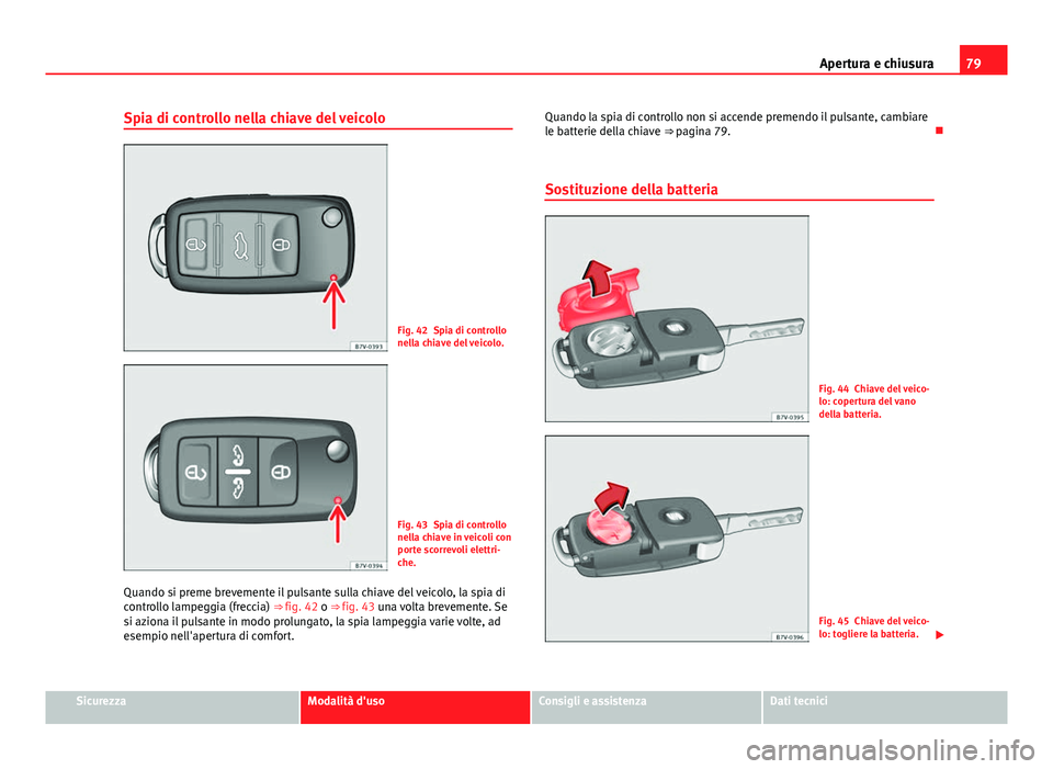 Seat Alhambra 2014 Manuale del proprietario (in Italian) 79
Apertura e chiusura
Spia di controllo nella chiave del veicolo
Fig. 42 Spia di controllo
nella chiave del veicolo.
Fig. 43 Spia di controllo
nella chiave in veicoli con
porte scorrevoli elettri-
ch Seat Alhambra 2014 Manuale del proprietario (in Italian) 79
Apertura e chiusura
Spia di controllo nella chiave del veicolo
Fig. 42 Spia di controllo
nella chiave del veicolo.
Fig. 43 Spia di controllo
nella chiave in veicoli con
porte scorrevoli elettri-
ch